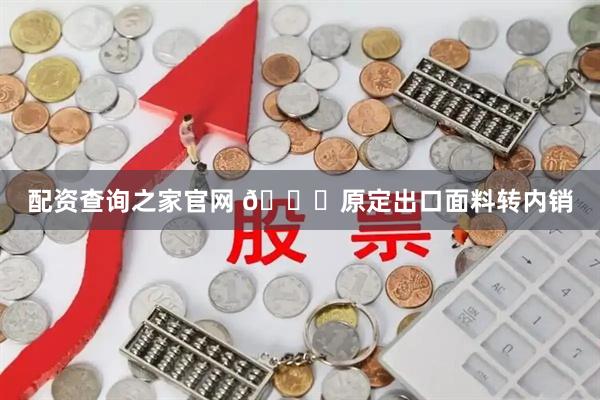 配资查询之家官网 🎉原定出口面料转内销