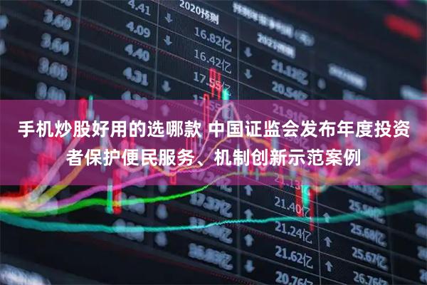手机炒股好用的选哪款 中国证监会发布年度投资者保护便民服务、机制创新示范案例