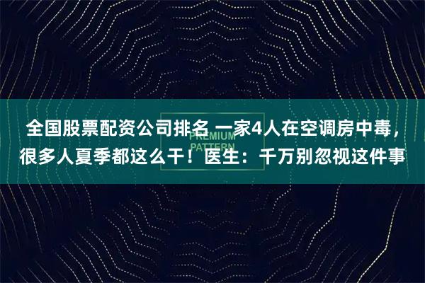 全国股票配资公司排名 一家4人在空调房中毒，很多人夏季都这么干！医生：千万别忽视这件事