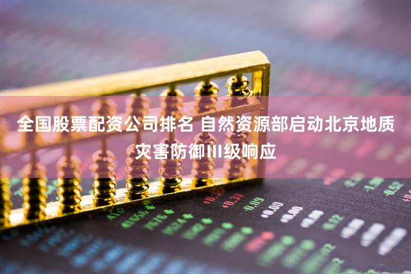 全国股票配资公司排名 自然资源部启动北京地质灾害防御Ⅲ级响应