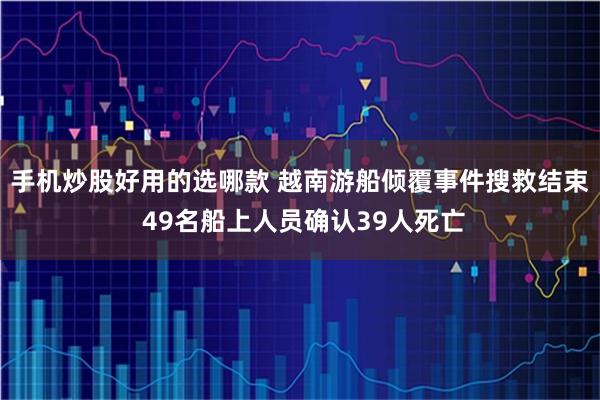 手机炒股好用的选哪款 越南游船倾覆事件搜救结束 49名船上人员确认39人死亡