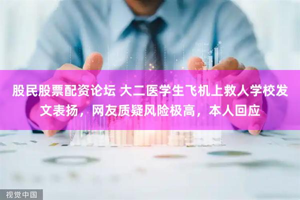 股民股票配资论坛 大二医学生飞机上救人学校发文表扬，网友质疑风险极高，本人回应