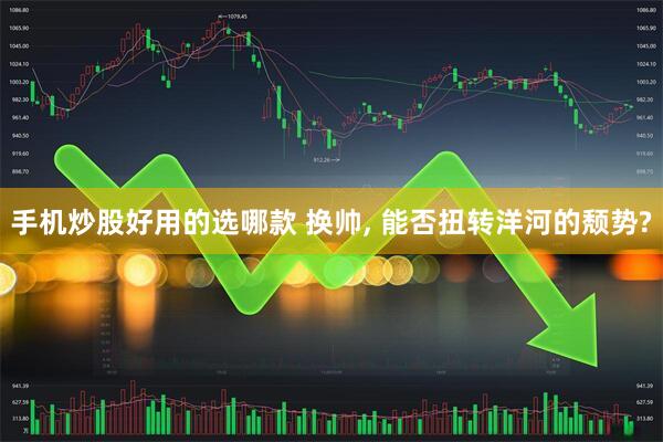 手机炒股好用的选哪款 换帅, 能否扭转洋河的颓势?