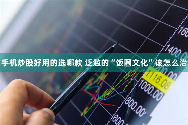 手机炒股好用的选哪款 泛滥的“饭圈文化”该怎么治