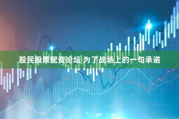 股民股票配资论坛 为了战场上的一句承诺